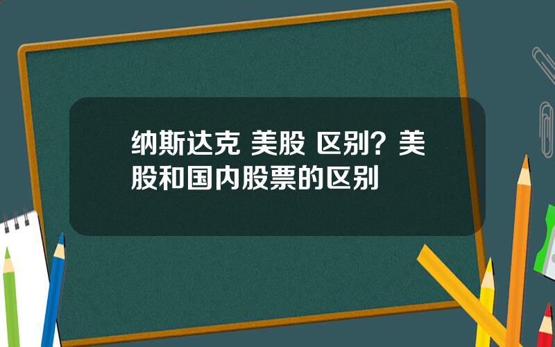 纳斯达克 美股 区别？美股和国内股票的区别